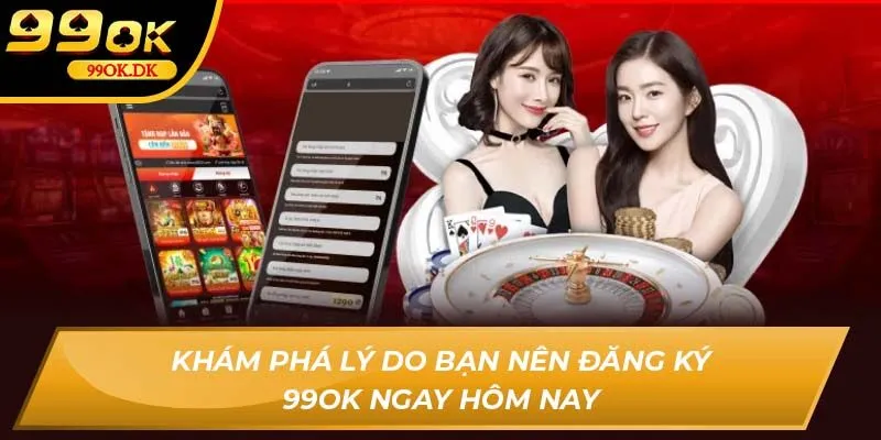 Khám phá lý do bạn nên đăng ký 99OK ngay hôm nay
