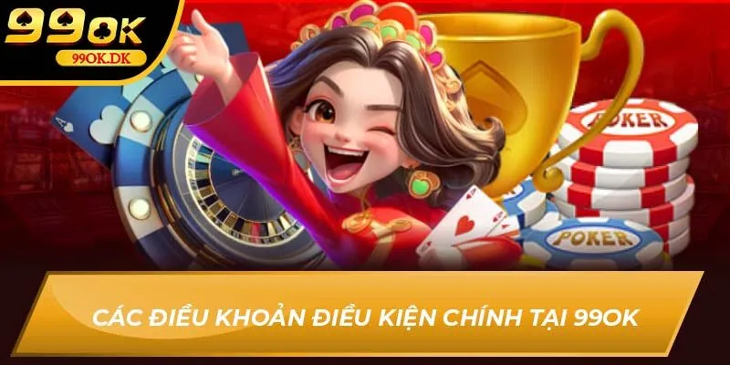 Các điều khoản điều kiện chính tại 99OK