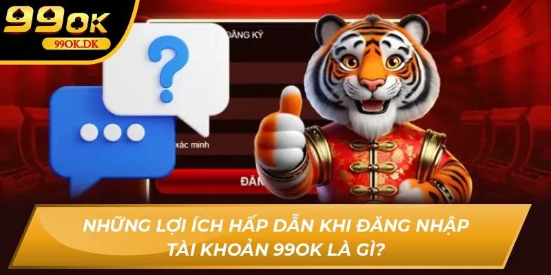 Những lợi ích hấp dẫn khi đăng nhập tài khoản 99OK là gì?
